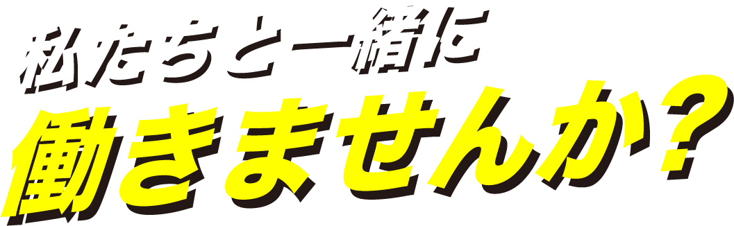 私たちと一緒に働きませんか？